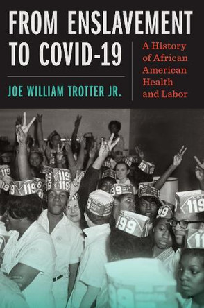From Enslavement to COVID-19: A History of African American Health and Labor Joe William Trotter Jr. 9781469690858