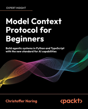 Model Context Protocol for Beginners: Build agentic systems in Python and TypeScript with the new standard for AI capabilities Christoffer Noring 9781806103232