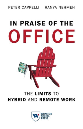 In Praise of the Office: The Limits to Hybrid and Remote Work Peter Cappelli 9781613631935