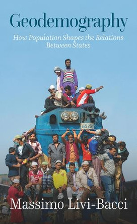Geodemography: How Population Shapes the Relations Between States Massimo Livi-Bacci 9781509567867