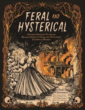 Feral & Hysterical: Mother Horror's Ultimate Reading Guide to Dark and Disturbing Fiction by Women Sadie Hartmann 9798890032973
