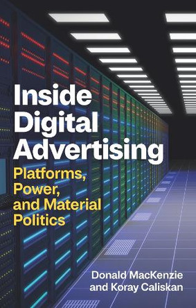 Inside Digital Advertising: Platforms, Power, and Material Politics Donald MacKenzie 9781509568642