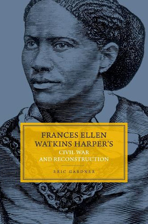 Frances Ellen Watkins Harper's Civil War and Reconstruction Eric Gardner 9780197804490