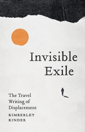Invisible Exile: The Travel Writing of Displacement Kimberley Kinder 9781517919474