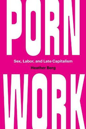 Porn Work: Sex, Labor, and Late Capitalism by Heather Berg