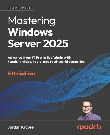 Mastering Windows Server 2025: Advance from IT Pro to SysAdmin with hands-on labs, tools, and real-world scenarios Jordan Krause 9781837029914