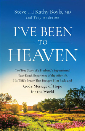 I've Been to Heaven: The True Story of a Husband's Supernatural Near-Death Experience of the Afterlife, His Wife's Prayer That Brought Him Back, and God's Message of Hope for the World Steve Boyls 9780800773328