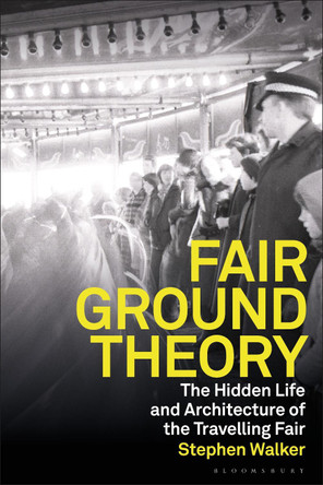 Fairground Theory: The Hidden Life and Architecture of the Travelling Fair Professor Stephen Walker 9781350524705