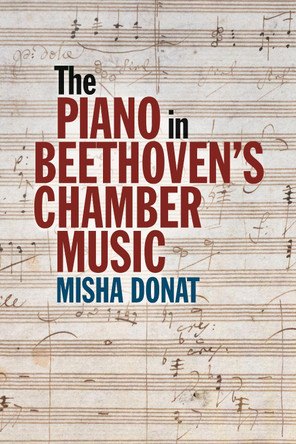 The Piano in Beethoven’s Chamber Music Misha Donat 9781837652198