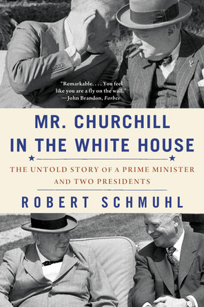 Mr. Churchill in the White House: The Untold Story of a Prime Minister and Two Presidents Robert Schmuhl 9781324097075