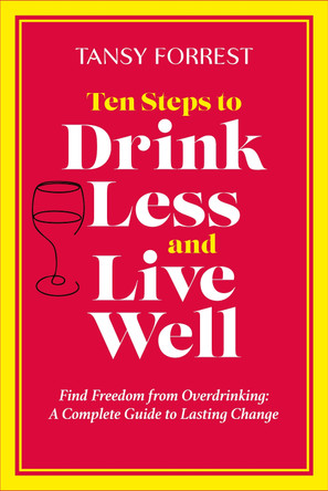 Ten Steps to Drink Less and Live Well: Find Freedom From Overdrinking: A Complete Guide to Lasting Change Tansy Forrest 9780912106434