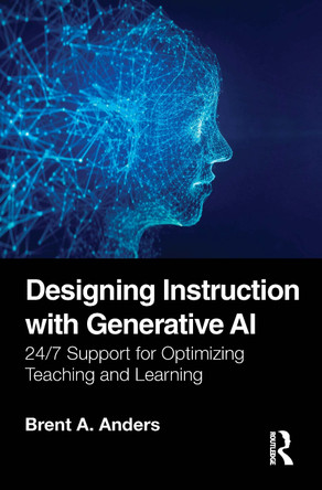 Designing Instruction with Generative AI: 24/7 Support for Optimizing Teaching and Learning Brent A. Anders 9781032939254