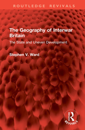 The Geography of Interwar Britain: The State and Uneven Development Stephen V. Ward 9781041105701