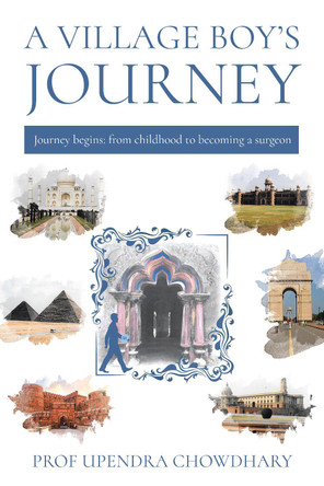 A Village Boy’s Journey: Volume One - From Childhood to Becoming a Surgeon Professor Upendra Chowdhary 9781836284451
