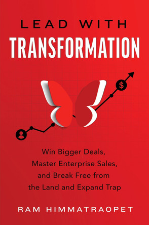 Lead with Transformation: Win Bigger Deals, Master Enterprise Sales, and Break Free from the Land and Expand Trap Ram Himmatraopet 9781639081455