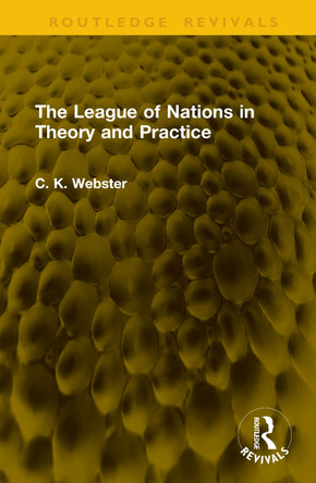 The League of Nations in Theory and Practice C. K. Webster 9781041128663