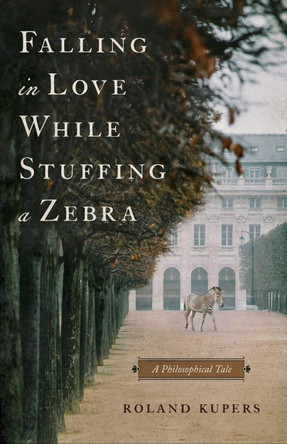 Falling in Love While Stuffing a Zebra: A Philosophical Tale Roland Kupers 9798886453560