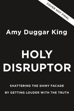 Holy Disruptor: Shattering the Shiny Facade by Getting Louder with the Truth Amy Duggar King 9780310369950