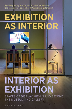 Exhibition as Interior, Interior as Exhibition: Spaces of Display within and beyond the Museum and Gallery Penny Sparke 9781350449749