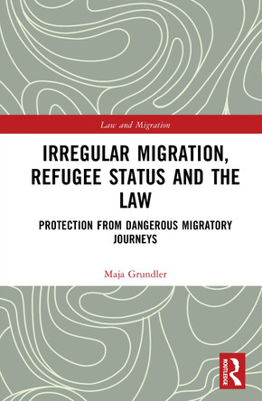 Irregular Migration, Refugee Status and the Law: Protection from Dangerous Migratory Journeys Maja Grundler 9781032641744