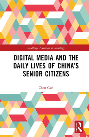 Digital Media and the Daily Lives of China’s Senior Citizens Chen Guo 9781041018728