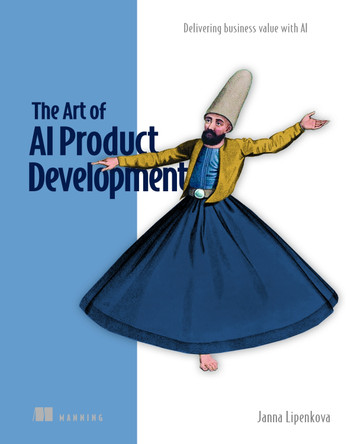 The Art of AI Product Development: Delivering business value with AI Janna Lipenkova 9781633437050