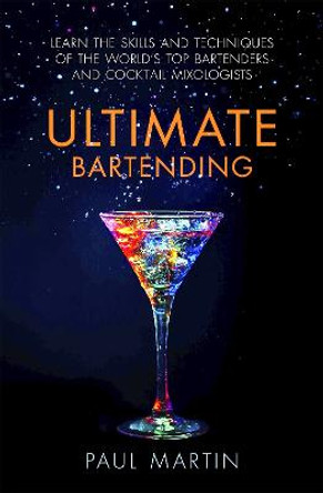 Ultimate Bartending: Learn the skills and techniques of the world's top bartenders and cocktail mixologists by Paul Martin