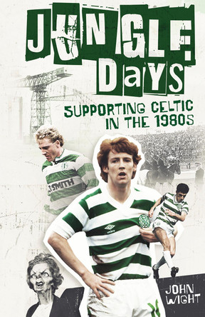 Jungle Days: Supporting Celtic in the 1980s John Wight 9781836801955