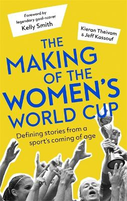 The Making of the Women's World Cup: Defining stories from a sport's coming of age Kieran Theivam 9781472143327
