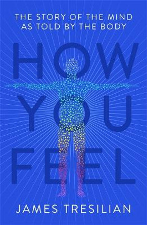 How You Feel: The Secret Workings of the Sensing Body by James Tresilian
