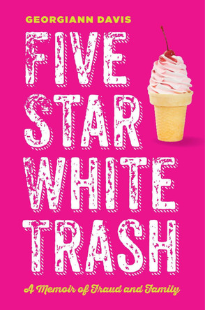 Five Star White Trash: A Memoir of Fraud and Family Georgiann Davis 9781479840397