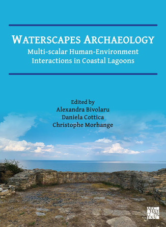 Waterscapes Archaeology: Multi-Scalar Human-Environment Interactions in Coastal Lagoons Alexandra Bivolaru 9781803279534