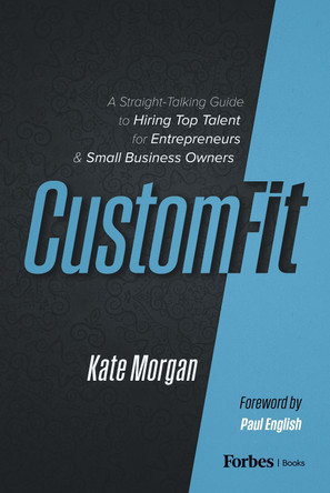 Custom-Fit: A Straight-Talking Guide to Hiring Top Talent for Entrepreneurs & Small Business Owners Kate Morgan 9798887506678