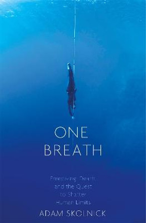 One Breath: Freediving, Death, and the Quest to Shatter Human Limits by Adam Skolnick