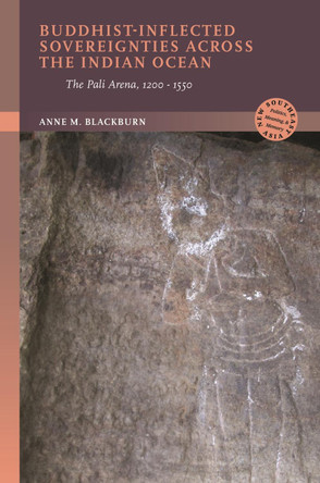 Buddhist-Inflected Sovereignties Across the Indian Ocean: The Pali Arena, 1200-1550 Anne M. Blackburn 9780824897048