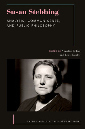 Susan Stebbing: Analysis, Common Sense, and Public Philosophy Annalisa Coliva 9780197682340