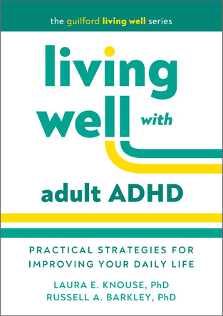 Living Well with Adult ADHD: Practical Strategies for Improving Your Daily Life Laura E. Knouse 9781462558391