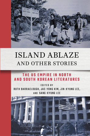 Island Ablaze and Other Stories: The Us Empire in North and South Korean Literatures Jin-Kyung Lee 9781501782220