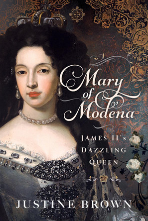 Mary of Modena: James II's Dazzling Queen Justine Brown 9781036117122