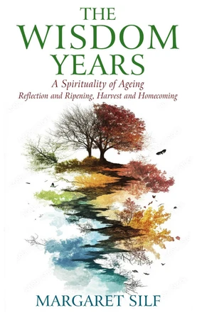The Wisdom Years: A Spirituality of Ageing: Reflection and Ripening, Harvest and Homecoming Margaret Silf 9781915412768