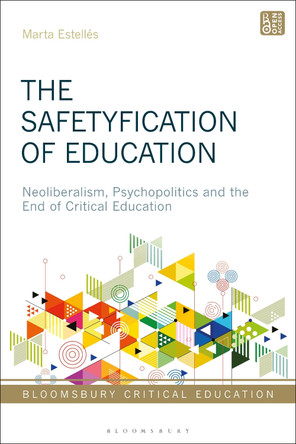 The Safetyfication of Education: Neoliberalism, Psychopolitics and the End of Critical Education Dr Marta Estellés 9781350533929