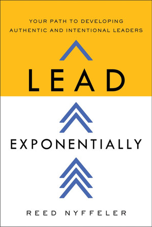 Lead Exponentially: Your Path to Developing Authentic and Intentional Leaders Reed Nyffeler 9798886453287