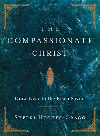 The Compassionate Christ: Draw Near to the Risen Savior Sherri Hughes-Gragg 9781400253340
