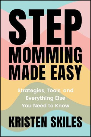 Stepmomming Made Easy: Strategies, Tools, and Everything Else You Need to Know Kristen Skiles 9781394295029