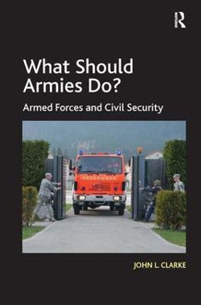 What Should Armies Do?: Armed Forces and Civil Security by John L. Clarke