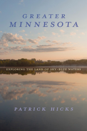 Greater Minnesota: Exploring the Land of Sky-Blue Waters Patrick Hicks 9780253073792