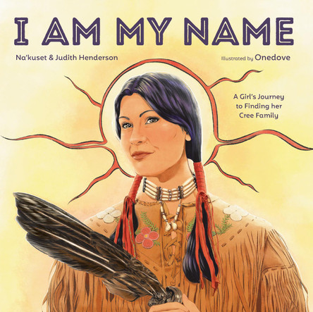 I Am My Name: A Girl's Journey to Finding Her Cree Family Na'kuset 9780593648766