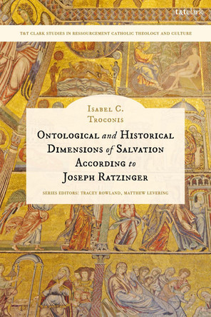 Ontological and Historical Dimensions of Salvation According to Joseph Ratzinger: To Identity through History Dr Isabel C. Troconis 9780567719126