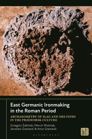 East Germanic Ironmaking in the Roman Period: Archaeometry of Slag and Ore Finds in the Przeworsk Culture Grzegorz Zabinski 9781350535480
