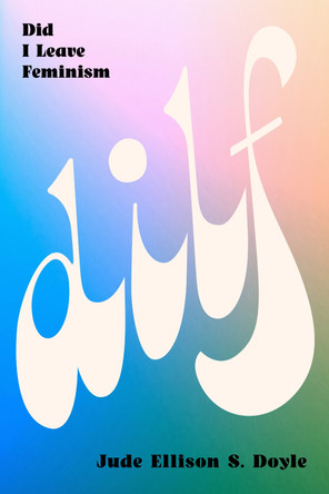 DILF: Did I Leave Feminism? Jude Doyle 9781685892159